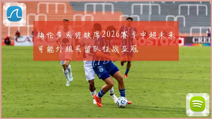 梅伦多或将缺席2026赛季中超未来可能外租或留队征战亚冠