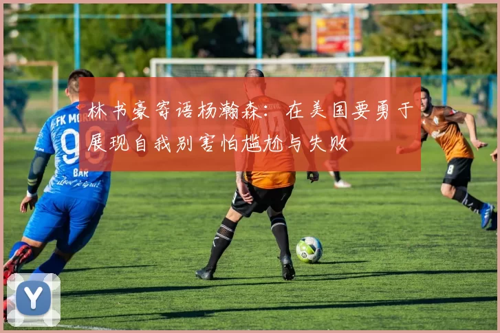 林书豪寄语杨瀚森：在美国要勇于展现自我别害怕尴尬与失败