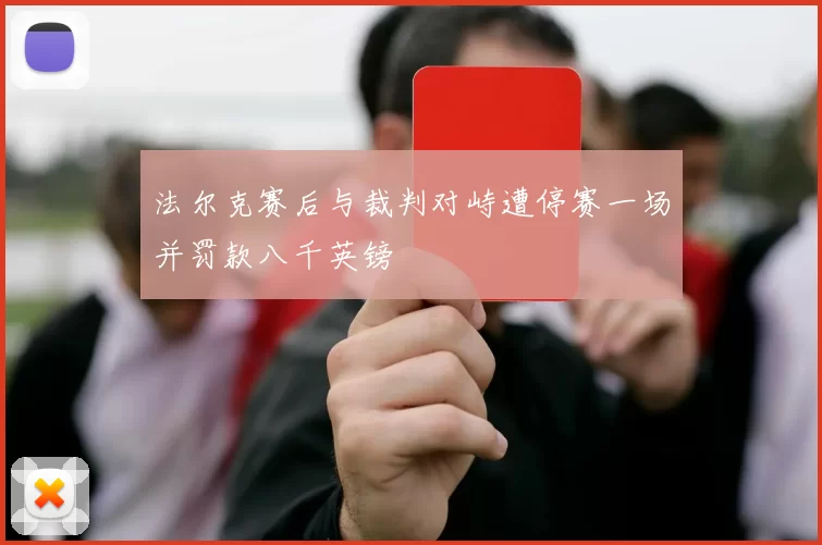 法尔克赛后与裁判对峙遭停赛一场并罚款八千英镑