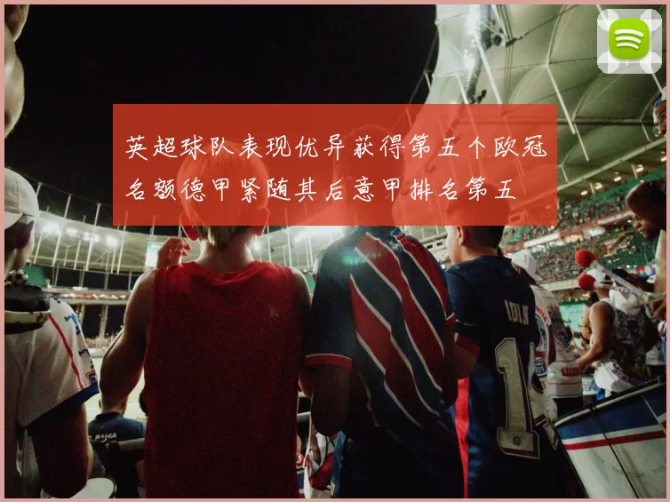 英超球队表现优异获得第五个欧冠名额德甲紧随其后意甲排名第五