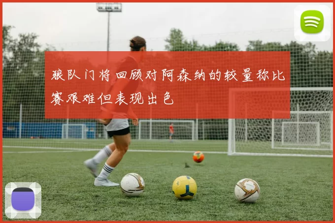 狼队门将回顾对阿森纳的较量称比赛艰难但表现出色
