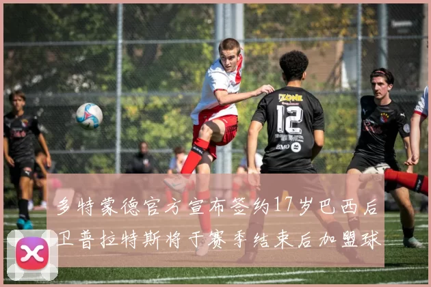 多特蒙德官方宣布签约17岁巴西后卫普拉特斯将于赛季结束后加盟球队